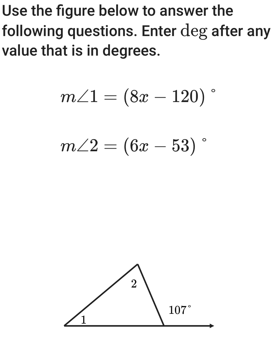 Use the figure below to answer the
following questions. Enter deg after any
value that is in degrees.
m∠ 1=(8x-120)^circ 
m∠ 2=(6x-53)^circ 