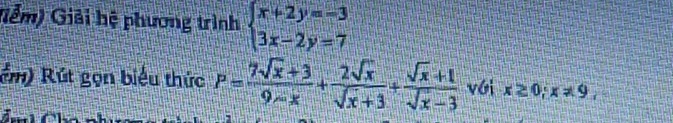 Giểm) Giải hệ phương trình beginarrayl x+2y=-3 3x-2y=7endarray.
km) Rút gọn biểu thức P= (7sqrt(x)+3)/9-x + 2sqrt(x)/sqrt(x)+3 + (sqrt(x)+1)/sqrt(x)-3  với x≥ 0; x!= 9,