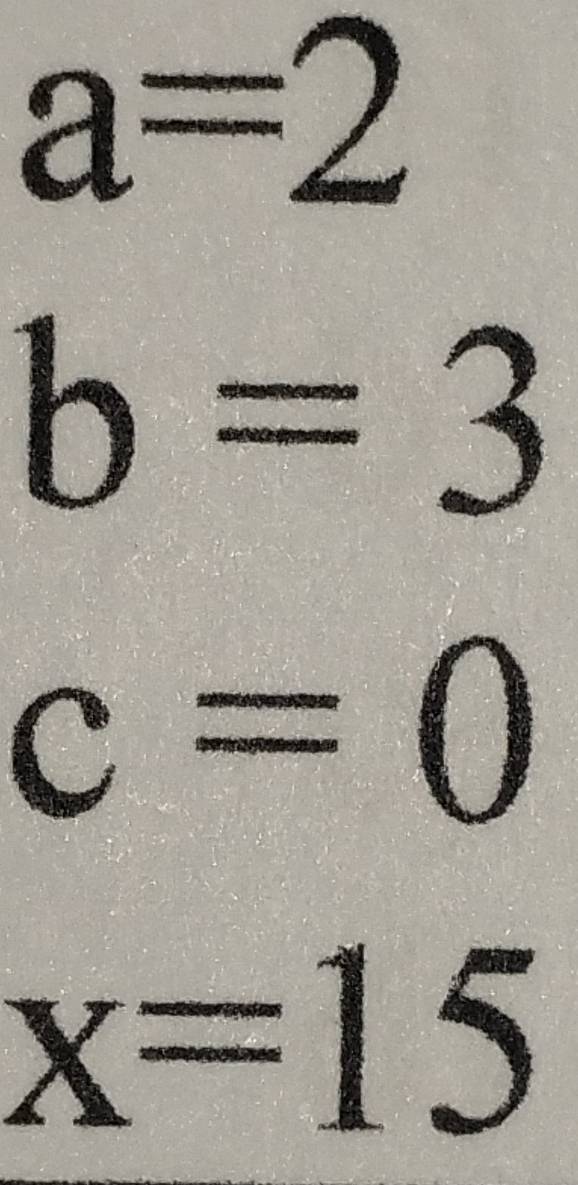 a=2
b=3
c=0
x=15