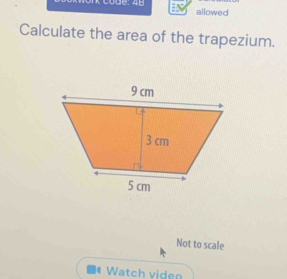 Code: 4B allowed 
Calculate the area of the trapezium. 
Not to scale 
Watch viden