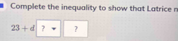 Complete the inequality to show that Latrice n
23+d ? 
?