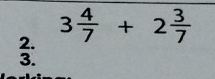3 4/7 +2 3/7 
3.