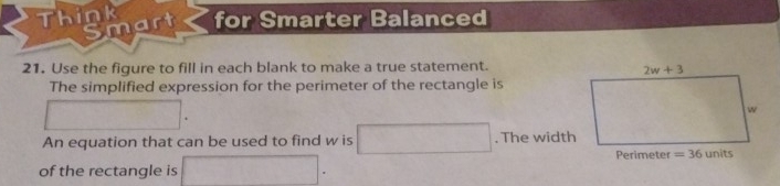 Think for Smarter Balanced
Smart
21. Use the figure to fill in each blank to make a true statement.
The simplified expression for the perimeter of the rectangle is
□
An equation that can be used to find w is □. The width
of the rectangle is □ .