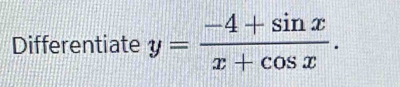 Differentiate y= (-4+sin x)/x+cos x .