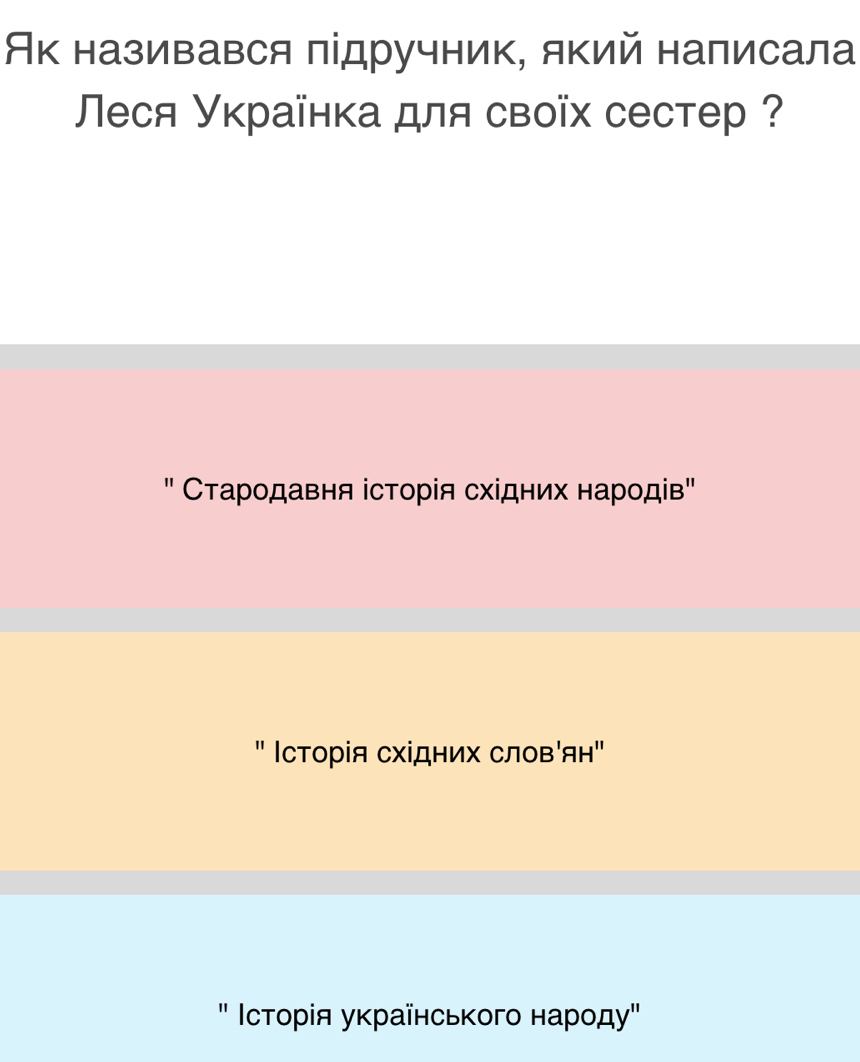 Як називався підручник, який написала
Песя Українка для своїх сестер ？
' Стародавня історія східних народів"
'' Ιсторія східних словόян"
' Ιстορίя уκраїнсьκοгο наροду"