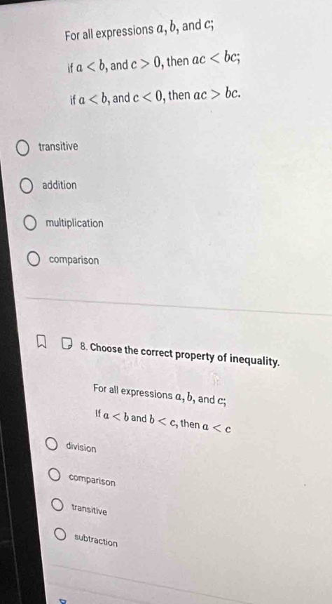 For all expressions a, b, and c;
if a , and c>0 , then ac ; 
if a , and c<0</tex> , then ac>bc.
transitive
addition
multiplication
comparison
8. Choose the correct property of inequality.
For all expressions α, b, and C_1'
If a and b , then a
division
comparison
transitive
subtraction