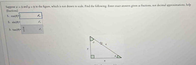 Suppose x=3 and y=9 in the figure, which is not drawn to scale. Find the following. Enter exact answers given as fractions, not decimal approximations. help 
(fractions) 
1. cos (θ )=surd 
2. sin (θ )=
3. tan (θ )= 9/3  ,