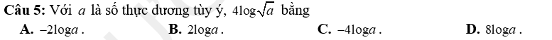 Với a là số thực dương tùy ý, 4log sqrt(a) bằng
A. -2loga. B. 2loga. C. -4loga. D. 8loga.