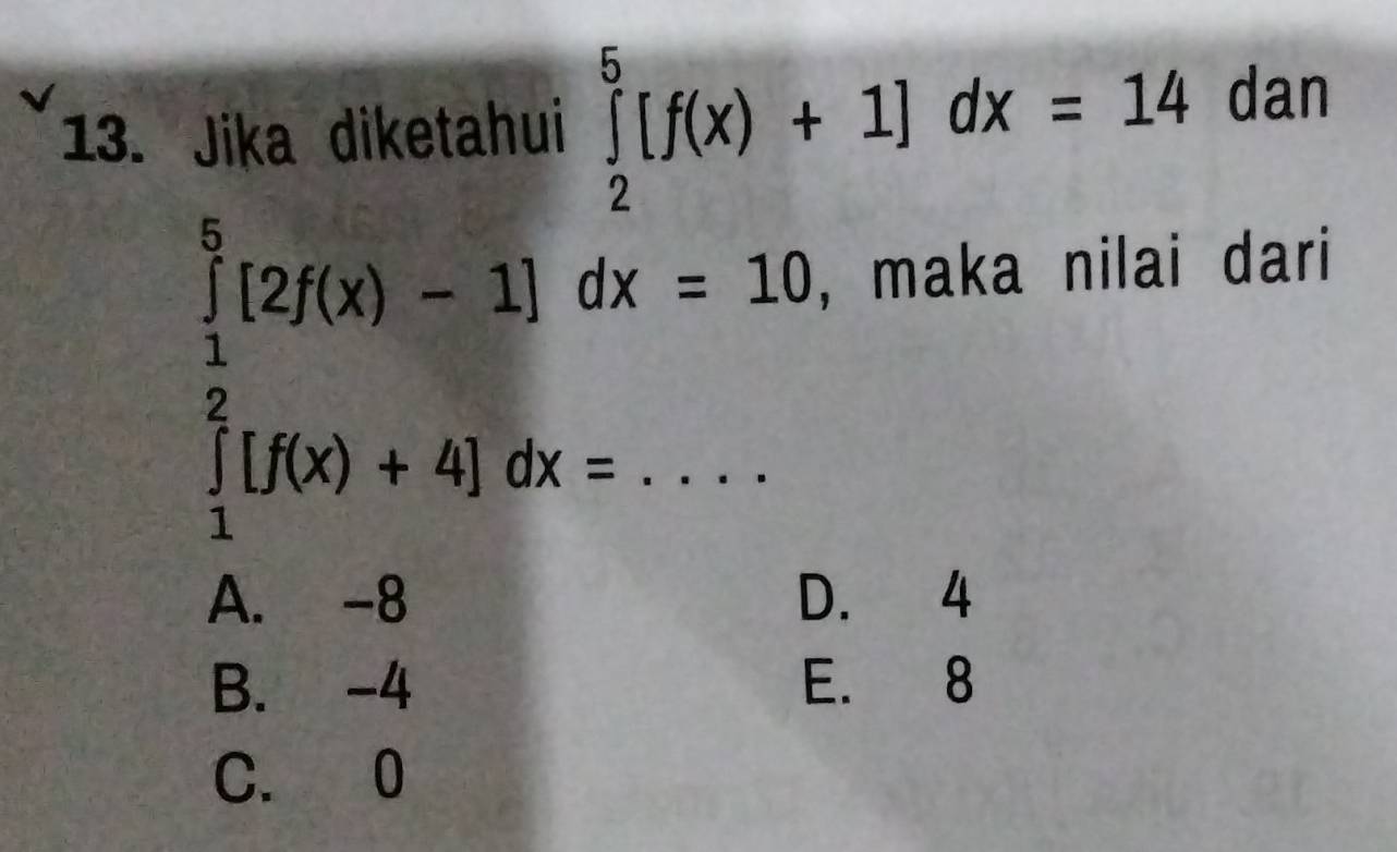 Jika diketahui ∈tlimits _2^5[f(x)+1]dx=14 dan
_ ∈tlimits _1^9[2f(x)-1]dx=10
, maka nilai dari
A. -8 D. 4
B. -4 E. 8
C. 0