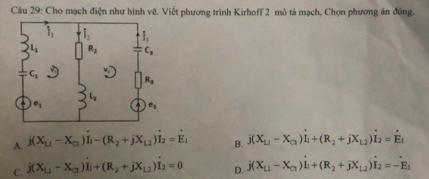 Cho mạch điện như hình vẽ. Viết phương trình Kirhoff 2 mô tả mạch, Chọn phương án đúng.
A. j(X_L1-X_C1)I_1-(R_2+jX_L2)I_2=E_1
B. j(X_L1-X_C1)I_1+(R_2+jX_L2)I_2=dot E_1
C. j(X_L1-X_C1)I_1+(R_2+jX_L2)I_2=0
D. j(X_L1-X_C1)dot I_1+(R_2+jX_L2)dot I_2=-dot E_1