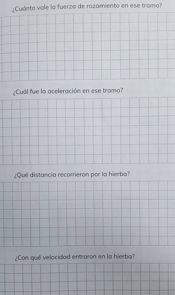 ¿Cuánto vale la fuerza de rozamiento en ese tramo? 
¿Cuál fue la aceleración en ese tramo? 
¿Qué distancia recorrieron por la hierba? 
¿Con qué velocidad entraron en la hierba?