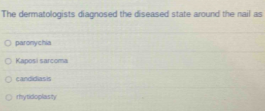 The dermatologists diagnosed the diseased state around the nail as
paronychia
Kaposi sarcoma
candidiasis
rhytidoplasty