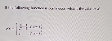 If the following function is continuous, what is the value of a?
g(x)=beginarrayl  (x-4)/sqrt(x)-2 ifx!= 4; aifx=4;endarray.