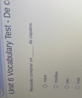 Vocabulary Test - De c
Necesito comprar un _de zapatos.
ropa
medias
par
caja
