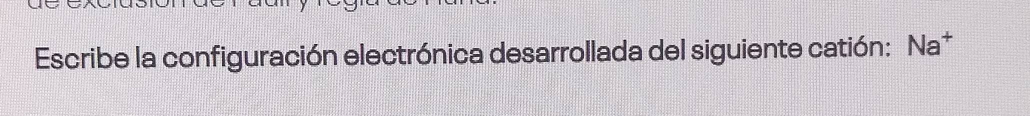 Escribe la configuración electrónica desarrollada del siguiente catión: Na*