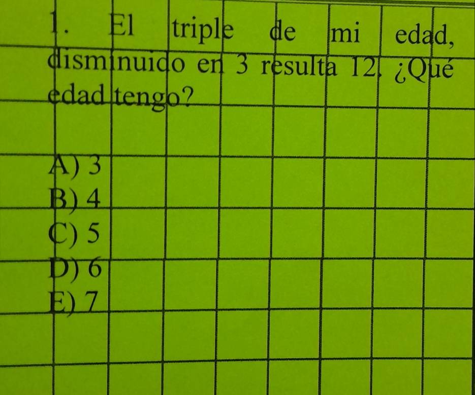 El triple de mi e edad,
disminuido en 3 resulta 12. ¿Qué
edad tengo?
A) 3
B) 4
C) 5
D) 6
E) 7