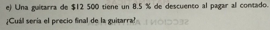 Una guitarra de $12 500 tiene un 8.5 % de descuento al pagar al contado. 
¿Cuál sería el precio final de la guitarra?