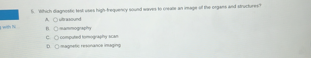 Which diagnostic test uses high-frequency sound waves to create an image of the organs and structures?
A. ultrasound
g with N... B. mammography
C. computed tomography scan
D. magnetic resonance imaging