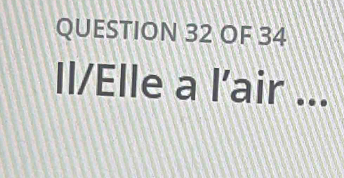 OF 34 
Il/Elle a l’air ...