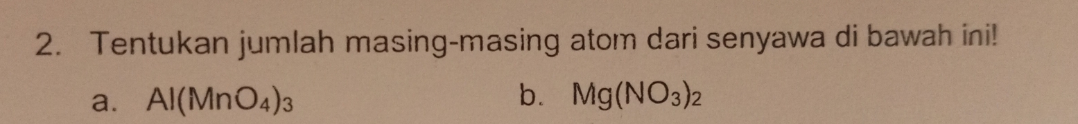 Tentukan jumlah masing-masing atom dari senyawa di bawah ini! 
b. 
a. Al(MnO_4)_3 Mg(NO_3)_2