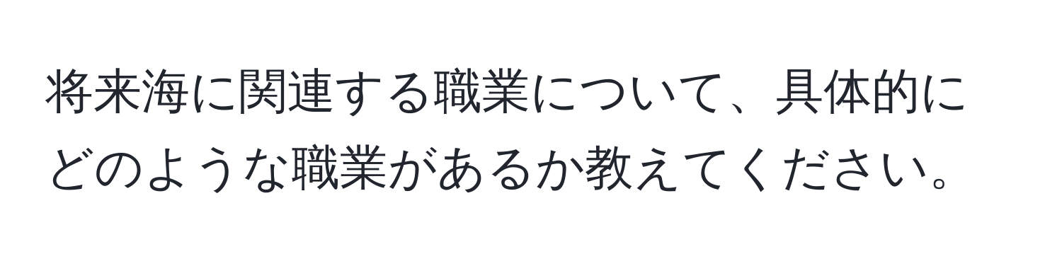 将来海に関連する職業について、具体的にどのような職業があるか教えてください。