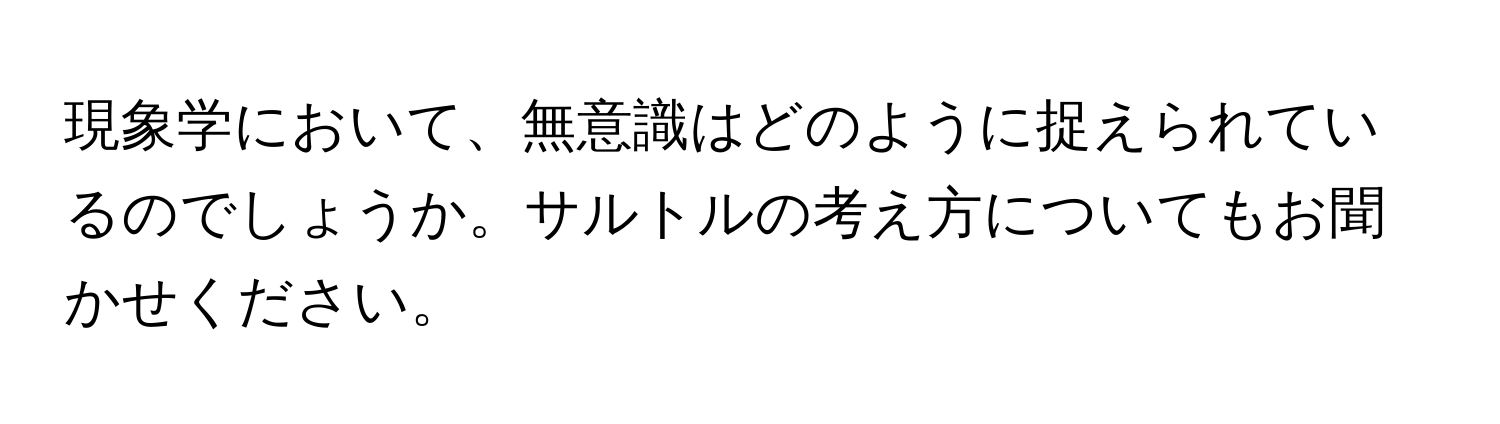 現象学において、無意識はどのように捉えられているのでしょうか。サルトルの考え方についてもお聞かせください。