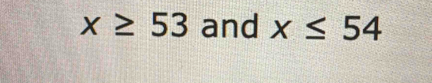 x≥ 53 and x≤ 54