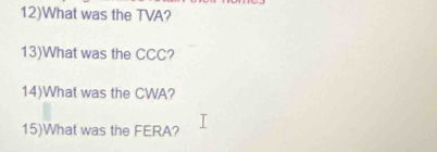 12)What was the TVA? 
13)What was the CCC? 
14)What was the CWA? 
15)What was the FERA?