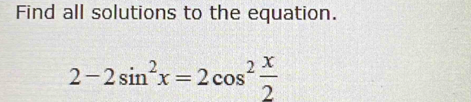 Find all solutions to the equation.
2-2sin^2x=2cos^2 x/2 