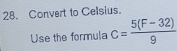 Convert to Celsius. 
Use the formula c= (5(F-32))/9 