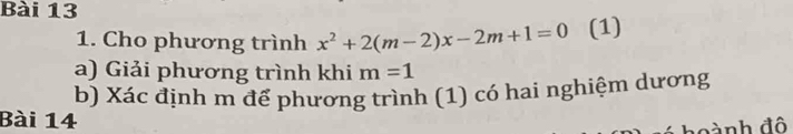 Cho phương trình x^2+2(m-2)x-2m+1=0 (1) 
a) Giải phương trình khi m=1
b) Xác định m để phương trình (1) có hai nghiệm dương 
Bài 14 
ành độ