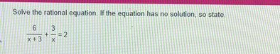 Solve the rational equation. If the equation has no solution, so state.
 6/x+3 + 3/x =2