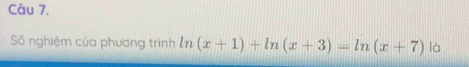 Số nghiệm của phương trình ln (x+1)+ln (x+3)=ln (x+7) là