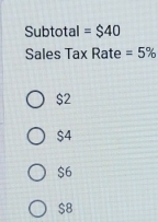 Subtotal = $40
Sales Tax Rate =5%
$2
$4
$6
$8