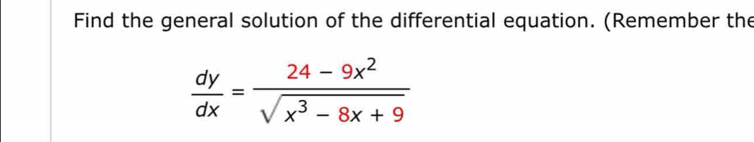 Find the general solution of the differential equation. (Remember the
 dy/dx = (24-9x^2)/sqrt(x^3-8x+9) 