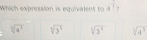 Which expression is equivalent to 4
sqrt[3](4^3) sqrt[3](3^5) sqrt[5](3^4) sqrt[3](4^5)