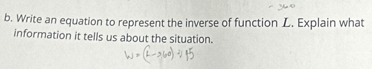 Write an equation to represent the inverse of function L. Explain what 
information it tells us about the situation.