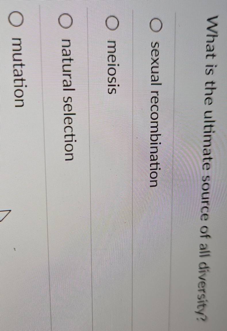 What is the ultimate source of all diversity?
sexual recombination
meiosis
natural selection
mutation