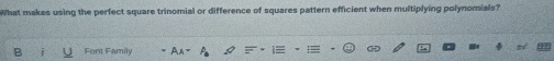 What makes using the perfect square trinomial or difference of squares pattern efficient when multiplying polynomials? 
Font Family