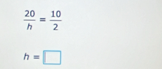  20/h = 10/2 
h=□