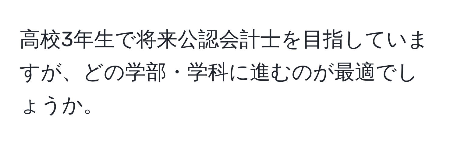 高校3年生で将来公認会計士を目指していますが、どの学部・学科に進むのが最適でしょうか。