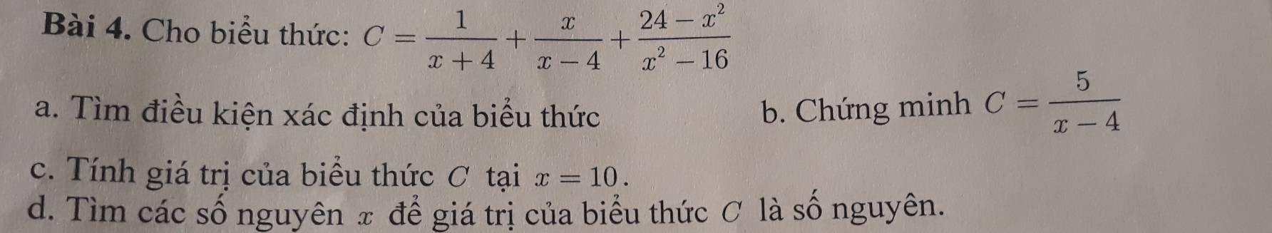 Cho biểu thức: C= 1/x+4 + x/x-4 + (24-x^2)/x^2-16 
a. Tìm điều kiện xác định của biểu thức b. Chứng minh C= 5/x-4 
c. Tính giá trị của biểu thức ơ tại x=10. 
d. Tìm các số nguyên π để giá trị của biểu thức ơ là số nguyên.