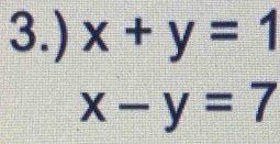 3.) x+y=1
x-y=7