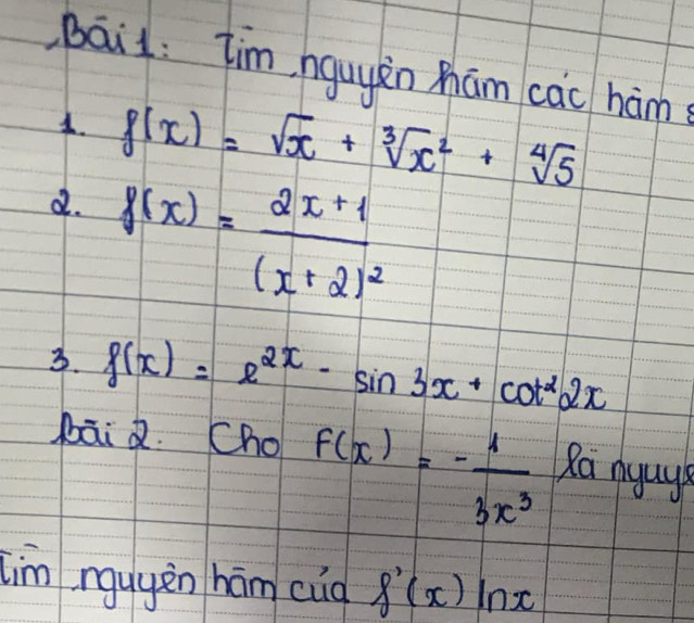 Bai: Tim hguyèn Mhām cac hám 
1. f(x)=sqrt(x)+sqrt[3](x^2)+sqrt[4](5)
d. f(x)=frac 2x+1(x+2)^2
3. f(x)=e^(2x)-sin 3x+cot^22x
bāi Q. Cho f(x)=- 4/3x^3  Ra nyays 
tim rguyèn hám cuà f'(x)ln x