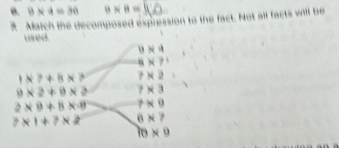 θ. 9* 4=36 9* 8=
Match the decomposed expression to the fact. Not all facts will be 
used.
9* 4
8* 7
1* ?+B* ? 7* 2
9* 2+9* 2 7* 3
2* 9+8* 9 7* 9
7* 1+7* 2 6* 7
IDxe