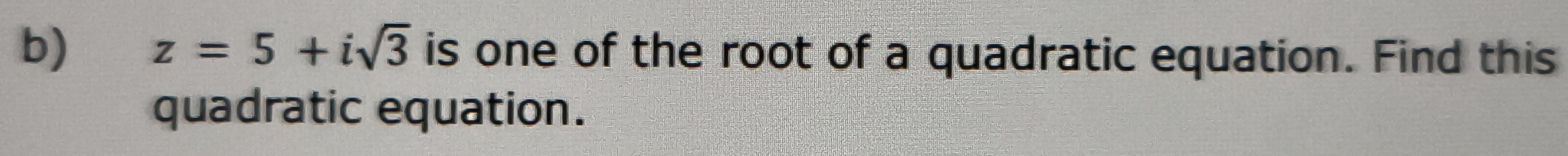 z=5+isqrt(3) is one of the root of a quadratic equation. Find this 
quadratic equation.