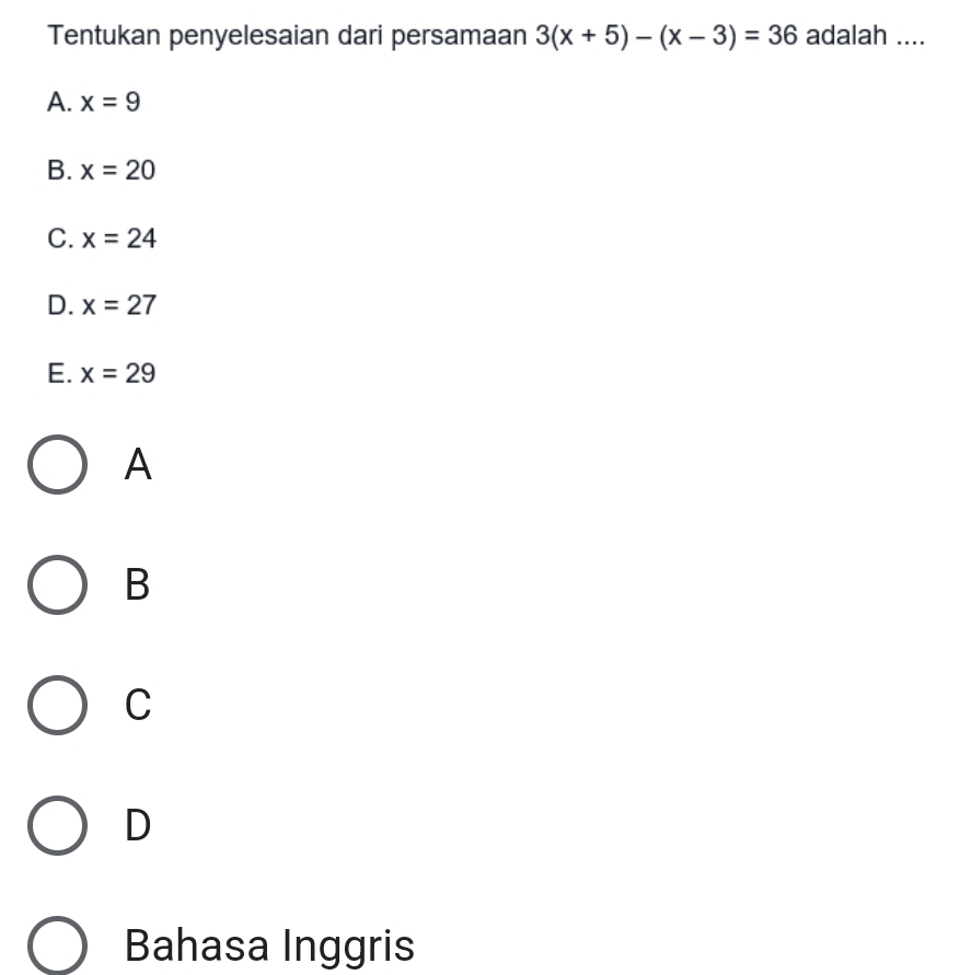 Tentukan penyelesaian dari persamaan 3(x+5)-(x-3)=36 adalah ....
A. x=9
B. x=20
C. x=24
D. x=27
E. x=29
A
B
C
D
Bahasa Inggris