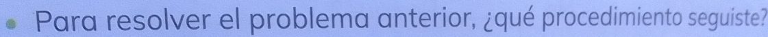 Para resolver el problema anterior, ¿qué procedimiento seguiste?