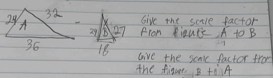 Give the sctle factor
29 B 27 from figurs A to B
18
29
Give the scale factor from 
the figure B+O A