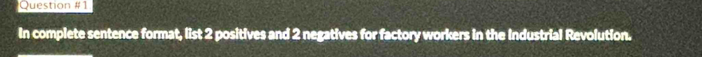 In complete sentence format, list 2 positives and 2 negatives for factory workers in the Industrial Revolution.